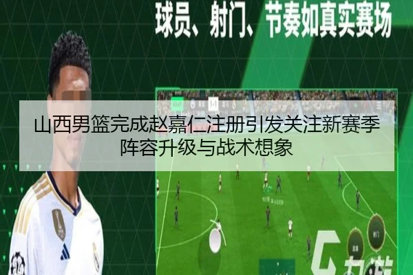 山西男篮完成赵嘉仁注册引发关注新赛季阵容升级与战术想象